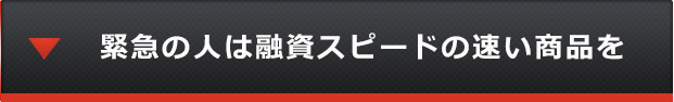緊急の人は融資スピードの速い商品を